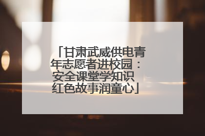 甘肃武威供电青年志愿者进校园：安全课堂学知识 红色故事润童心
