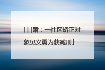 甘肃：一社区矫正对象见义勇为获减刑