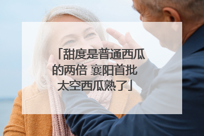 甜度是普通西瓜的两倍 襄阳首批太空西瓜熟了