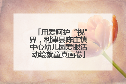 用爱呵护“视”界，利津县陈庄镇中心幼儿园爱眼活动绘就童真画卷