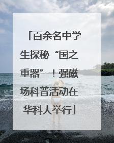 百余名中学生探秘“国之重器”！强磁场科普活动在华科大举行