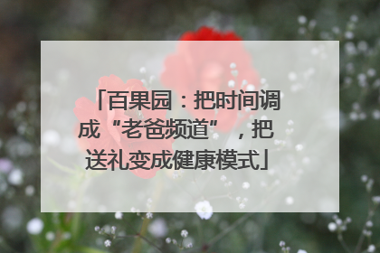 百果园：把时间调成“老爸频道”，把送礼变成健康模式