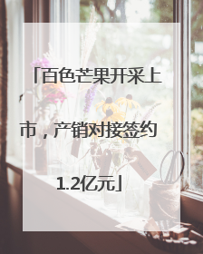百色芒果开采上市，产销对接签约1.2亿元