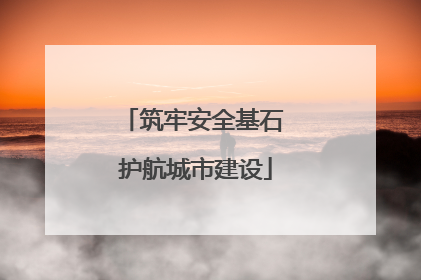 筑牢安全基石 护航城市建设