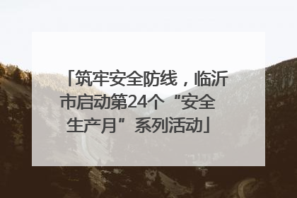 筑牢安全防线，临沂市启动第24个“安全生产月”系列活动