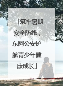 筑牢暑期安全防线，东阿公安护航青少年健康成长