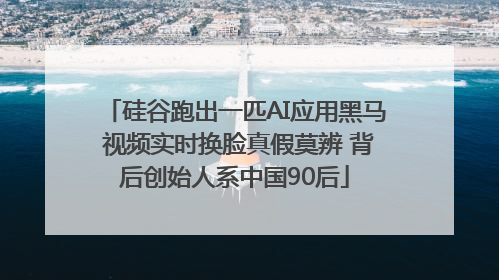 硅谷跑出一匹AI应用黑马 视频实时换脸真假莫辨 背后创始人系中国90后