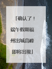 确认了！端午假期福州出城高峰即将出现