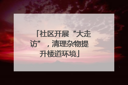 社区开展“大走访”，清理杂物提升楼道环境
