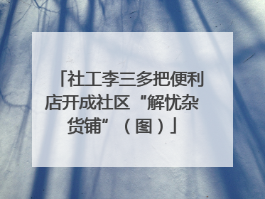 社工李三多把便利店开成社区“解忧杂货铺”（图）