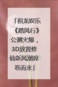 祖龙娱乐《踏风行》公测火爆，3D放置修仙新风潮席卷而来