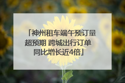 神州租车端午预订量超预期 跨城出行订单同比增长近4倍