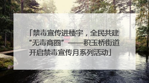 禁毒宣传进楼宇，全民共建“无毒商圈”——积玉桥街道开启禁毒宣传月系列活动