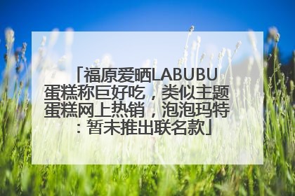 福原爱晒LABUBU蛋糕称巨好吃，类似主题蛋糕网上热销，泡泡玛特：暂未推出联名款