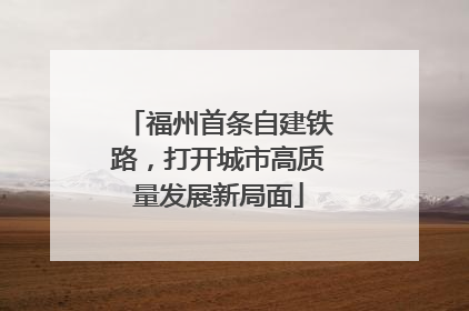 福州首条自建铁路，打开城市高质量发展新局面