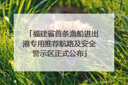 福建省首条渔船进出港专用推荐航路及安全警示区正式公布