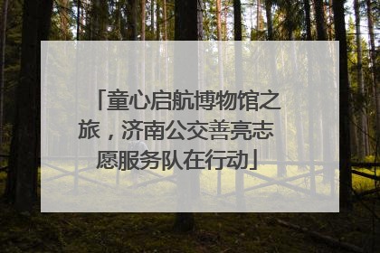 童心启航博物馆之旅，济南公交善亮志愿服务队在行动
