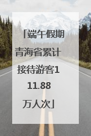 端午假期青海省累计接待游客111.88万人次