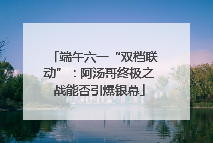 端午六一“双档联动”：阿汤哥终极之战能否引爆银幕