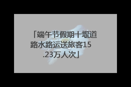 端午节假期十堰道路水路运送旅客15.23万人次