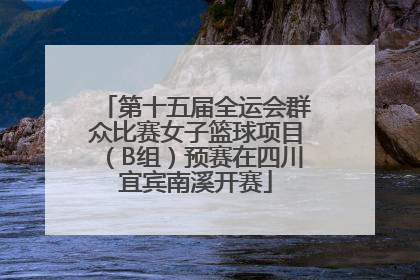 第十五届全运会群众比赛女子篮球项目（B组）预赛在四川宜宾南溪开赛