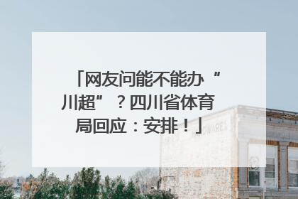 网友问能不能办“川超”？四川省体育局回应：安排！