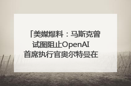 美媒爆料：马斯克曾试图阻止OpenAI首席执行官奥尔特曼在中东的AI交易