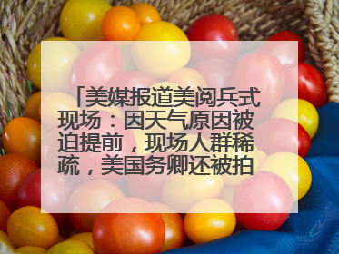 美媒报道美阅兵式现场：因天气原因被迫提前，现场人群稀疏，美国务卿还被拍到打哈欠