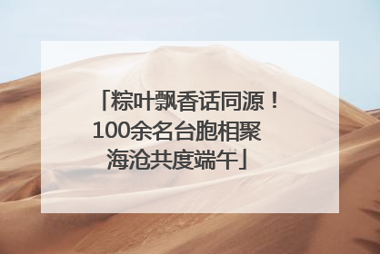 粽叶飘香话同源！100余名台胞相聚海沧共度端午