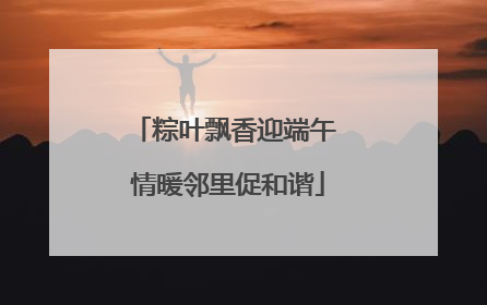 粽叶飘香迎端午 情暖邻里促和谐