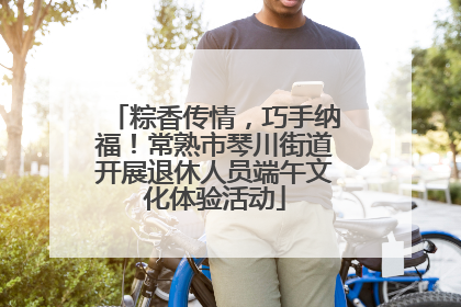 粽香传情，巧手纳福！常熟市琴川街道开展退休人员端午文化体验活动