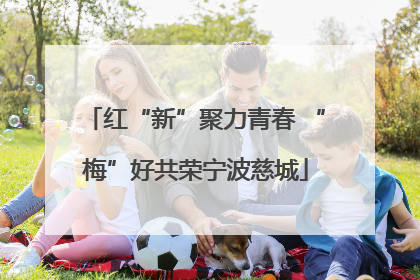 红“新”聚力青春 “梅”好共荣宁波慈城
