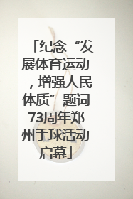 纪念“发展体育运动，增强人民体质”题词73周年郑州手球活动启幕