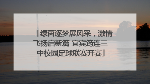绿茵逐梦展风采，激情飞扬启新篇 宜宾筠连三中校园足球联赛开赛