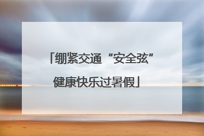 绷紧交通“安全弦” 健康快乐过暑假