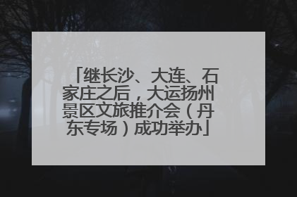 继长沙、大连、石家庄之后，大运扬州景区文旅推介会（丹东专场）成功举办