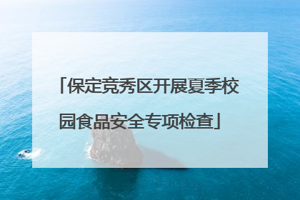 保定竞秀区开展夏季校园食品安全专项检查