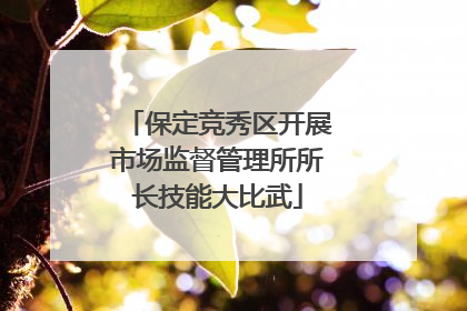 保定竞秀区开展市场监督管理所所长技能大比武