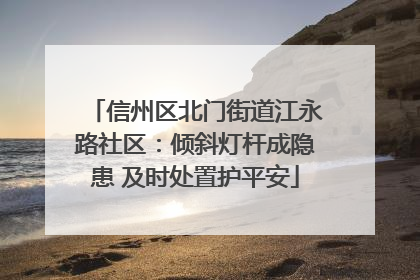 信州区北门街道江永路社区：倾斜灯杆成隐患 及时处置护平安
