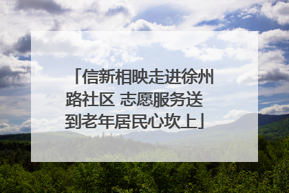 信新相映走进徐州路社区 志愿服务送到老年居民心坎上