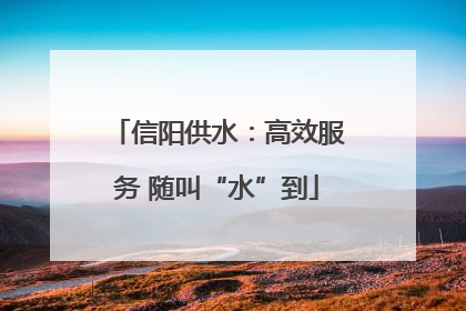 信阳供水：高效服务 随叫“水”到