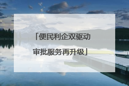 便民利企双驱动 审批服务再升级