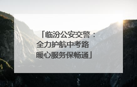 临汾公安交警：全力护航中考路 暖心服务保畅通