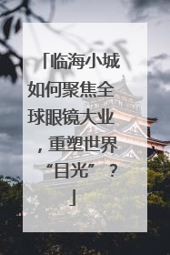 临海小城如何聚焦全球眼镜大业，重塑世界“目光”？