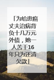 为给患癌丈夫治病背负十几万元外债，她一人苦干16年只为还清欠款
