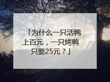 为什么一只活鸭上百元，一只烤鸭只要25元？
