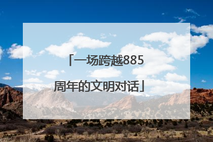 一场跨越885周年的文明对话