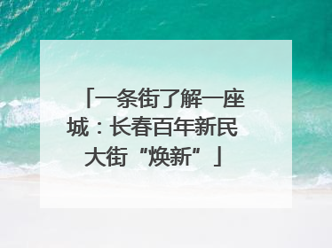 一条街了解一座城：长春百年新民大街“焕新”