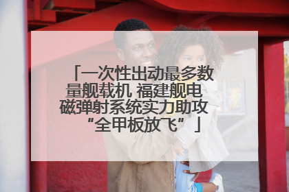 一次性出动最多数量舰载机 福建舰电磁弹射系统实力助攻“全甲板放飞”