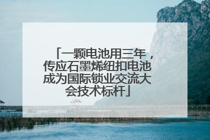 一颗电池用三年，传应石墨烯纽扣电池成为国际锁业交流大会技术标杆